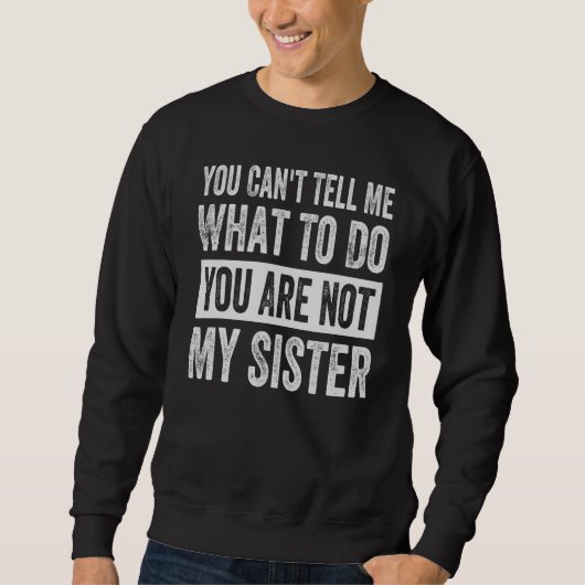 You Can't Tell Me What To Do You Are Not My Sister Sweatshirt (Vorderseite)
