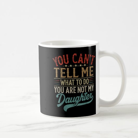 You Can't Tell Me What To Do You're Not My Daughte Kaffeetasse (Rechts)