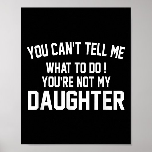 You Can't Tell Me What To Do You're Not My Daughte Poster (Vorne)