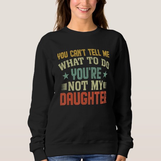 You can't Tell me what to do You're not my Daughte Sweatshirt (Vorderseite)