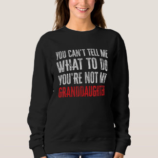 You Can't Tell Me What To Do You're Not My Grandda Sweatshirt