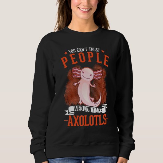 You Can't Trust People Who Don't Like Axolotls Sweatshirt (Vorderseite)