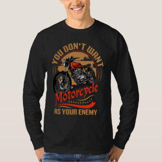 You Don`t Want Motorcycle As Your Enemy I Motorcyc T-Shirt