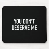 You Don't Deserve Me, Funny, Jokes, Sarcastic, Fam Mousepad (Vorne)
