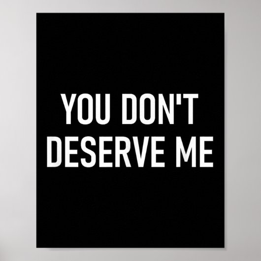 You Don't Deserve Me, Funny, Jokes, Sarcastic, Fam Poster (Vorne)
