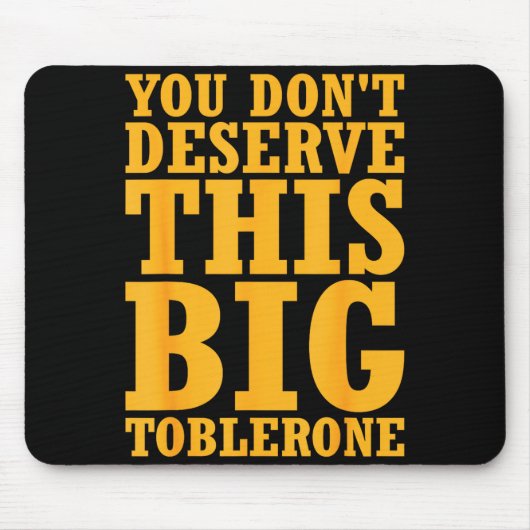 You Dont Deserve This Big Toblerone Mousepad (Vorne)