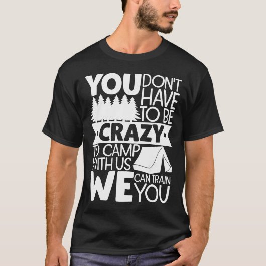 You Don't Have to Be Crazy To Camp With Us We Can T-Shirt (Vorderseite)