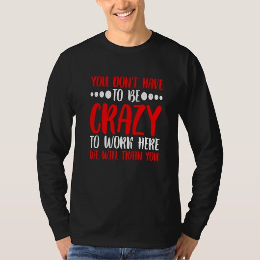 You Don't Have To Be Crazy To Work Here T-Shirt (Vorderseite)