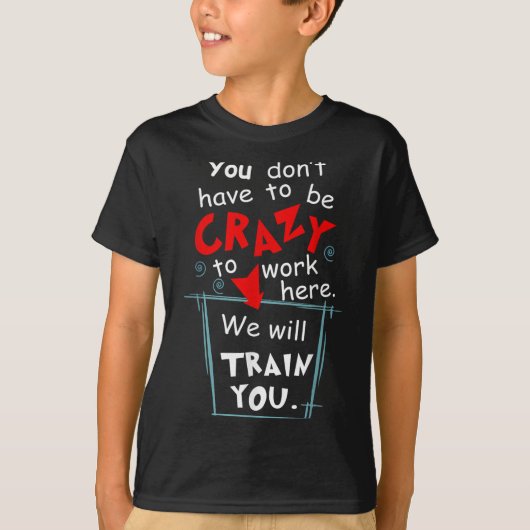 You Don't Have To Be Crazy To Work Here We'll Trai T-Shirt (Vorderseite)