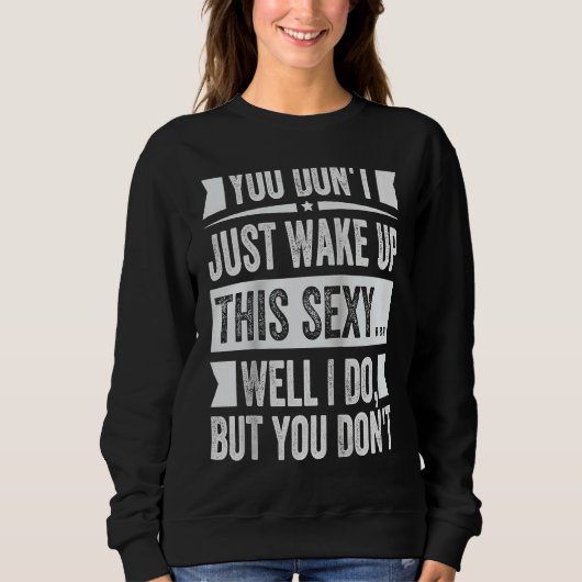 You Don't Just Wake Up This Sexy Well I Do But You Sweatshirt (Vorderseite)