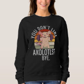 You dont like Axolotls Bye  Axolotl Sweatshirt (Vorderseite)