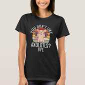 You dont like Axolotls Bye Axolotl T-Shirt (Vorderseite)