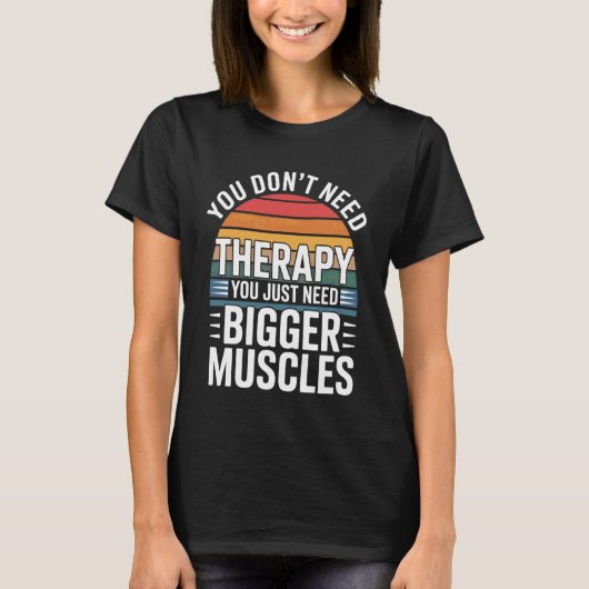 You Don't Need Therapy You Just Need Bigger Muscle T-Shirt (Vorderseite)
