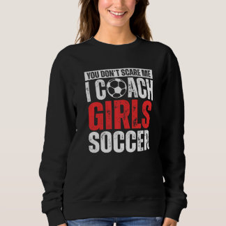 You Don't Scare Me I Coach Girls Soccer Soccer Co Sweatshirt