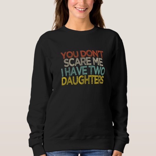 You Don't Scare Me I Have Two Daughters  Shir Sweatshirt (Vorderseite)