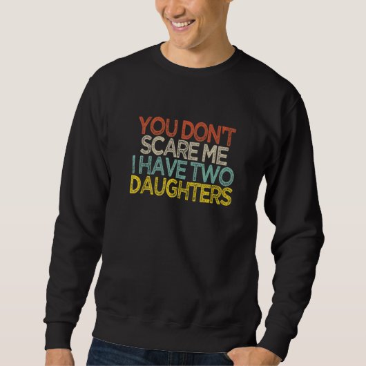 You Don't Scare Me I Have Two Daughters  Shir Sweatshirt (Vorderseite)