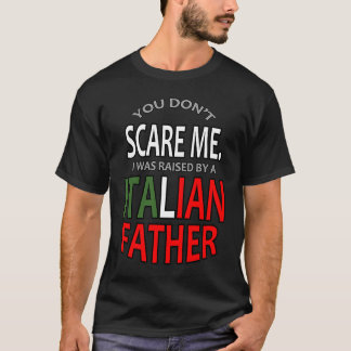 You Don't Scare Me I Was Raised By A Italian Fathe T-Shirt