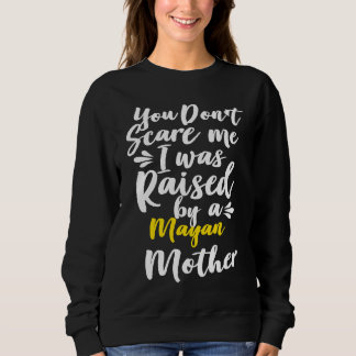 You Don't Scare Me I Was Raised By A Mayan Sweatshirt