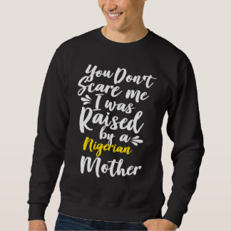 You Don't Scare Me I Was Raised By A Nigerian Sweatshirt
