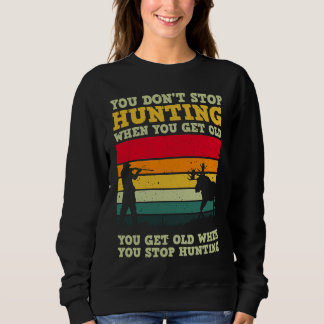 You Don't Stop Hunting When You Get Old For A Deer Sweatshirt