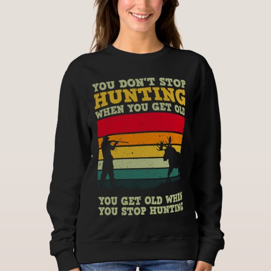 You Don't Stop Hunting When You Get Old For A Deer Sweatshirt (Vorderseite)