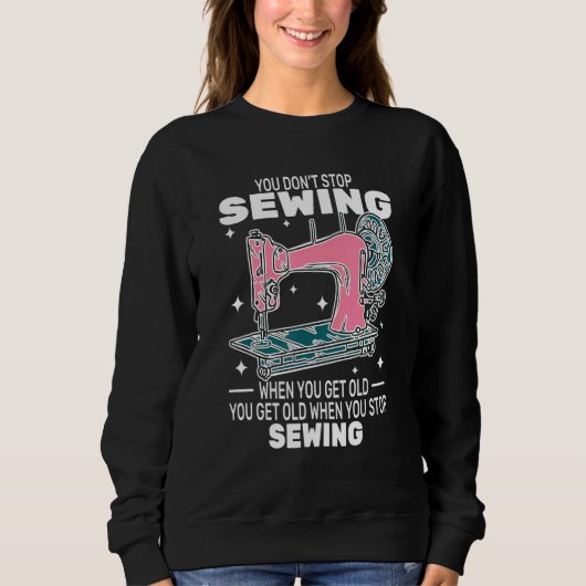 You Don't Stop Sewing get old People   sewer cute  Sweatshirt (Vorderseite)