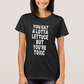 You Eat A Lotta Lettuce But You're Toxic T-Shirt