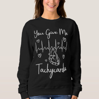 You Give Me Tachycardia ICU Nurse Life Humorous N Sweatshirt