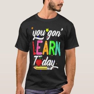 You Gon' Learn Today First Day Of School Teacher T-Shirt