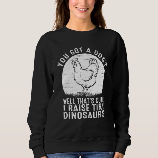 You got a dog Well that's cute I raise tiny dinosa Sweatshirt (Vorderseite)