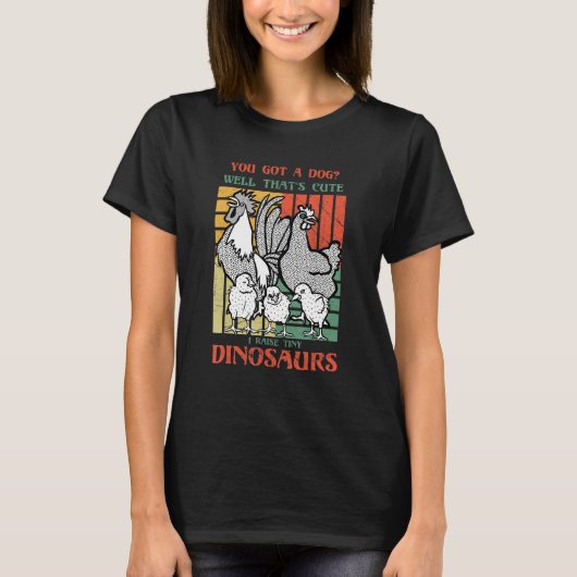 You got a dog Well that's cute I raise tiny dinosa T-Shirt (Vorderseite)