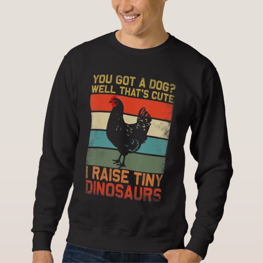 you got a dog well thats cute i raise tiny dinosau sweatshirt (Vorderseite)