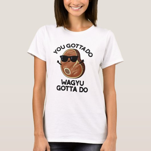 You Gotta Do Wagyu Gotta Do Funny Steak Pub T-Shirt (Vorderseite)
