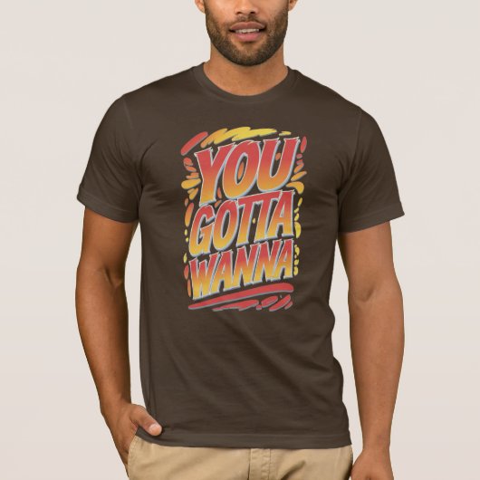 You Gotta Wanna T-Shirt (Vorderseite)