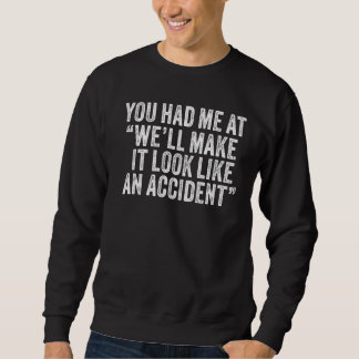 You Had me at we'll make it look like an Unfall Sweatshirt