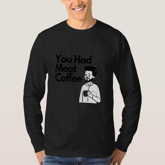 You Had Meat Coffee  Everything Caffeine T-Shirt (Vorderseite)