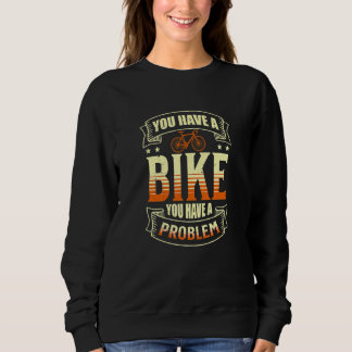 YOU HAVE A BIKE YOU HAVE A PROBLEM SWEATSHIRT