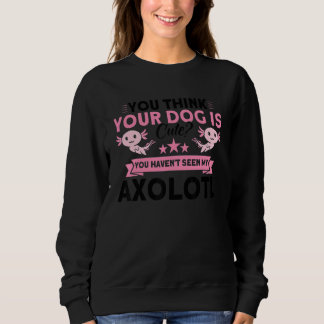 You Haven't Seen My Axolotl Owner Axolotl Sweatshirt