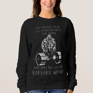 You Just Need Barbaric Weight Viking Odin Valhalla Sweatshirt