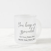 You keep me grounded mattglastasse (VorderseiteRechts)