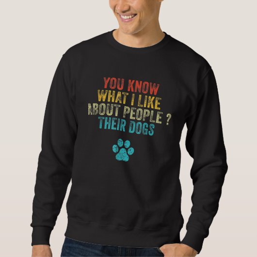 You Know What I Like About People Their Dogs 1 Sweatshirt (Vorderseite)