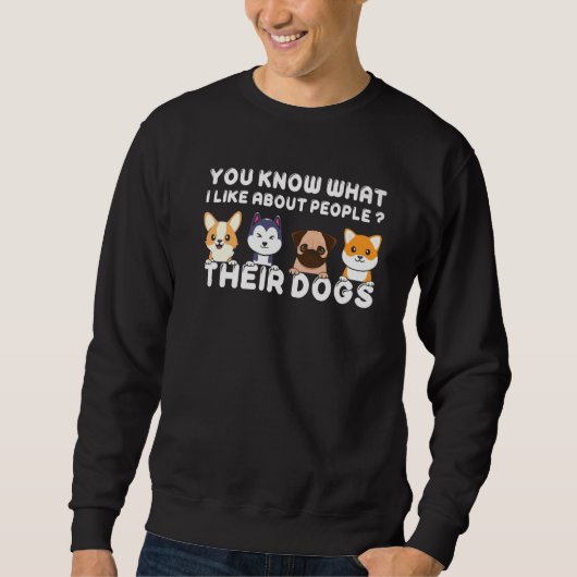 You Know What I Like About People Their Dogs Dog Sweatshirt (Vorderseite)