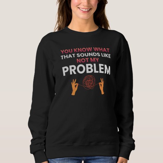 You know what that sounds like not my problem 1 sweatshirt (Vorderseite)