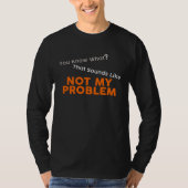 You Know What That Sounds Like Not My Problem Fun T-Shirt (Vorderseite)