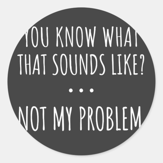 You Know What That Sounds Like Not My Problem Runder Aufkleber (Vorderseite)