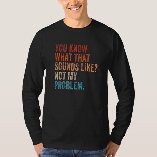 You Know What That Sounds Like Not My Problem Sar T-Shirt (Vorderseite)