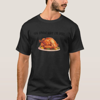 You Know Why Iu2019m Here Turkey T-Shirt Funny Tha