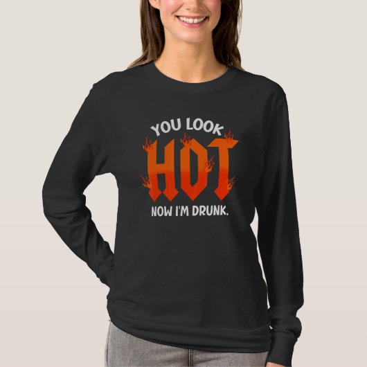 you look hot now I'm drunk  sarcastic drinking T-Shirt (Vorderseite)