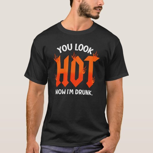 you look hot now I'm drunk sarcastic drinking T-Shirt (Vorderseite)