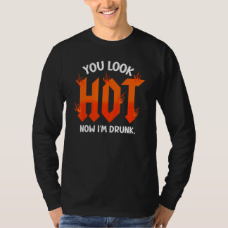you look hot now I'm drunk sarcastic drinking T-Shirt
